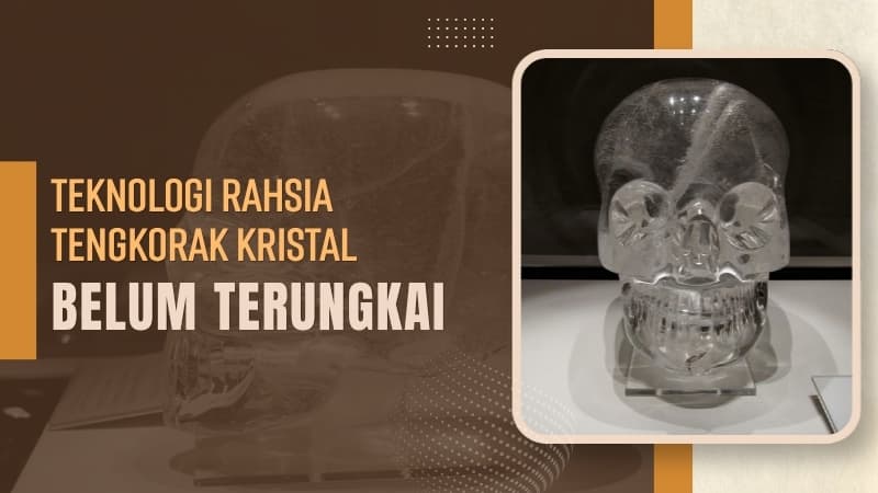 TEKNOLOGI RAHSIA TENGKORAK KRISTAL BELUM TERUNGKAI