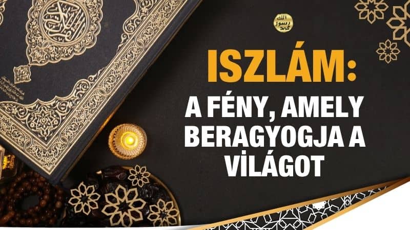 ISZLÁM: A FÉNY, AMELY BERAGYOGJA A VİLÁGOT
