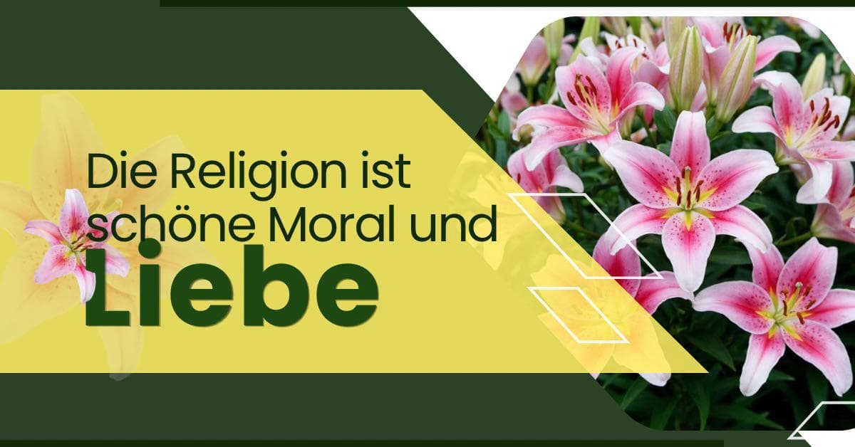Die Religion ist schöne Moral und Liebe