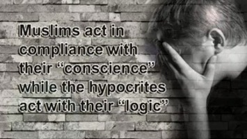 Muslims act in compliance with their “conscience” while the hypocrites act with their “logic”