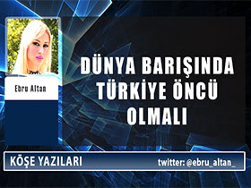 Dünya barışında Türkiye öncü olmalı - Ebru Altan 