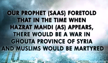 Our Prophet (saas) foretold that in the time when Hazrat Mahdi (as) appears, there would be a war in  Ghouta province of Syria and Muslims would be martyred