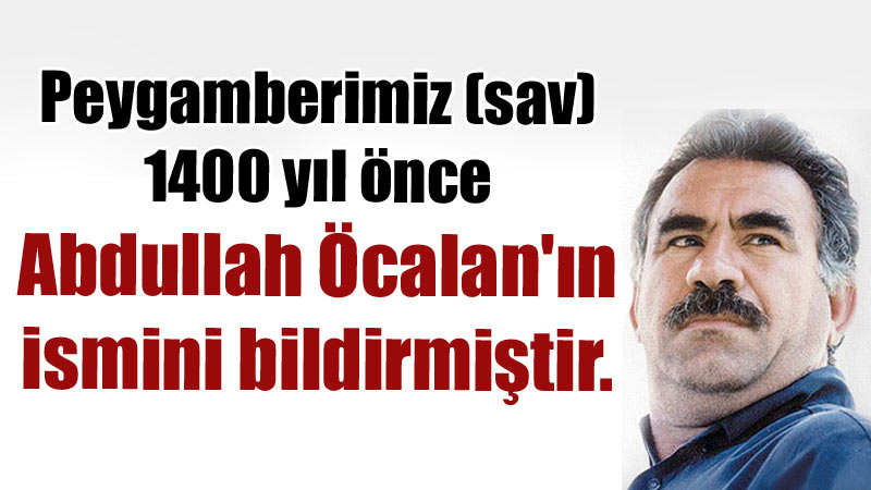 Peygamberimiz (sav) 1400 yıl önce Abdullah Öcalan'ın ismini bildirmiştir.