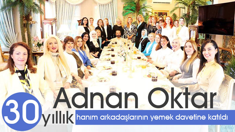 Adnan Oktar kendisini çok seven, yaklaşık 30 yıllık hanım arkadaşlarının yemek davetine katıldı