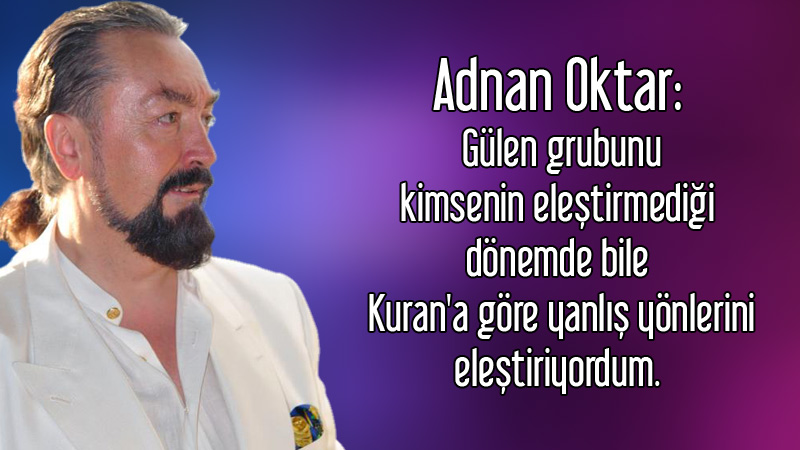 Adnan Oktar: Gülen grubunu kimsenin eleştirmediği 