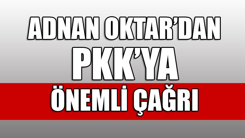 Adnan Oktar’dan PKK’ya önemli çağrı