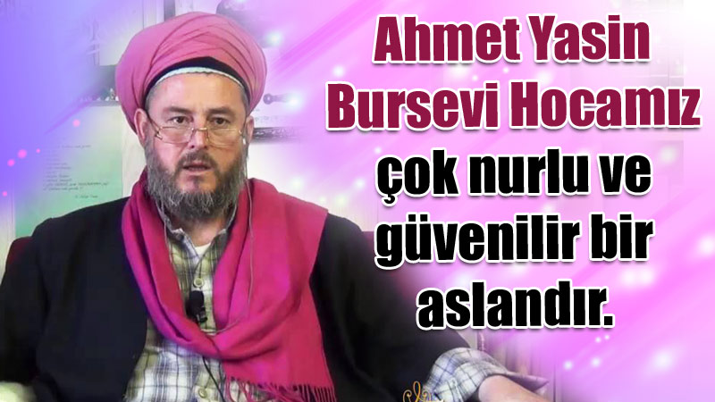 Ahmet Yasin Bursevi Hocamız çok nurlu ve güvenilir bir aslandır.