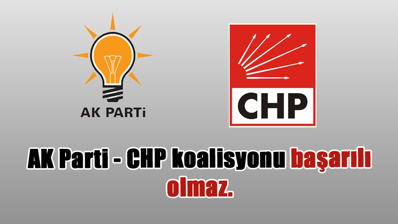 AK Parti - CHP koalisyonu başarılı olmaz.