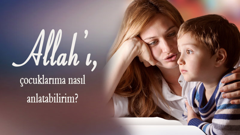 Allah’ı, çocuklarıma nasıl anlatabilirim?