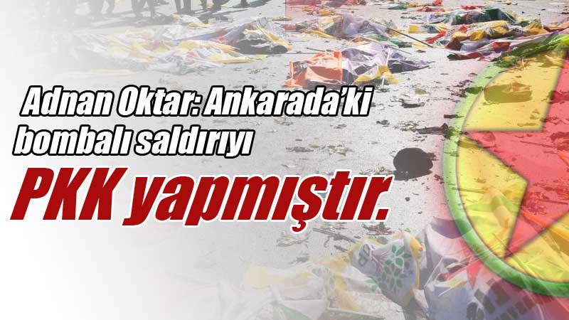 Adnan Oktar: Ankarada’ki bombalı saldırıyı PKK yapmıştır.