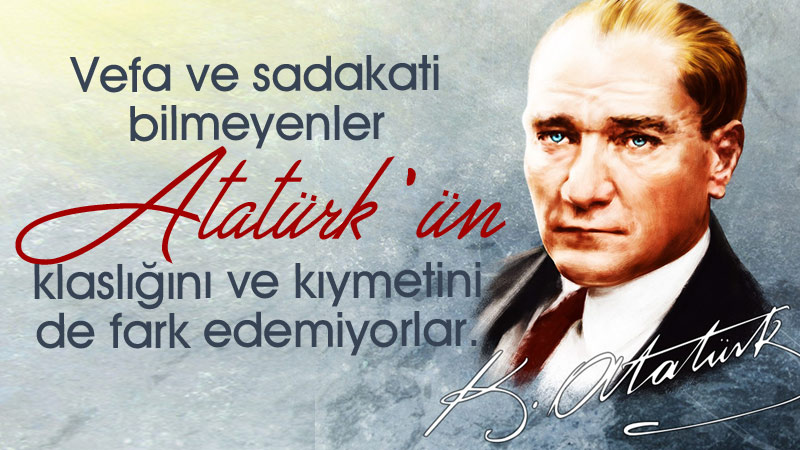 Vefa ve sadakati bilmeyenler Atatürk'ün klaslığını