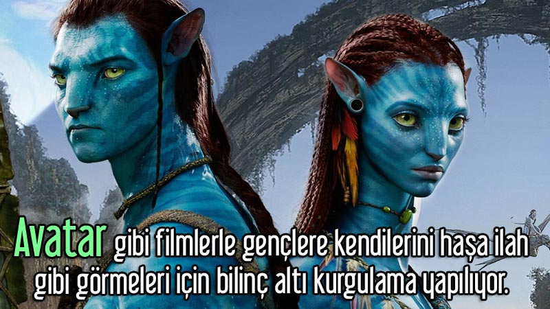 Avatar gibi filmlerle gençlere kendilerini haşa ilah gibi görmeleri için bilinç altı kurgulama yapılıyor.