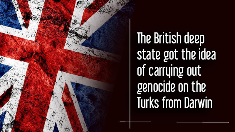 The British deep state got the idea of carrying out genocide on the Turks from Darwin	 