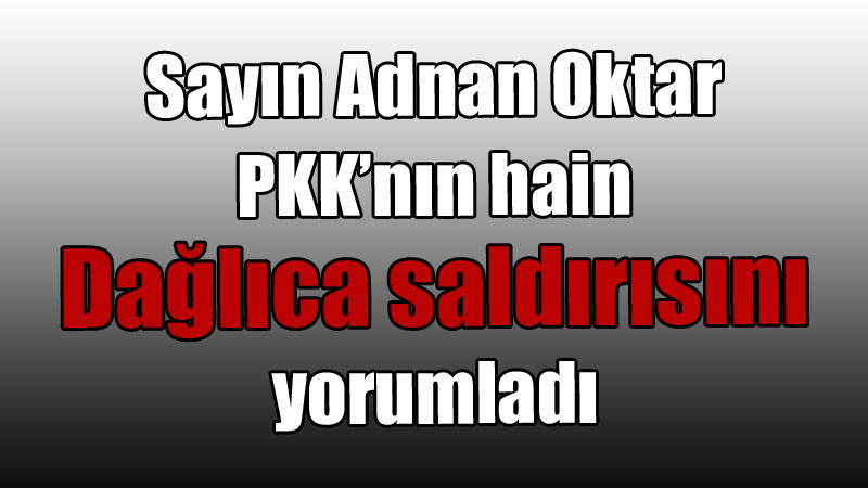 Sayın Adnan Oktar PKK’nın hain Dağlıca saldırısını yorumladı