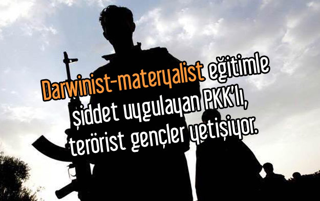 Darwinist-materyalist eğitimle şiddet uygulayan PKK’lı, terörist gençler yetişiyor.