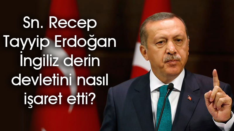 Sn. Recep Tayyip Erdoğan İngiliz derin devletini nasıl işaret etti?