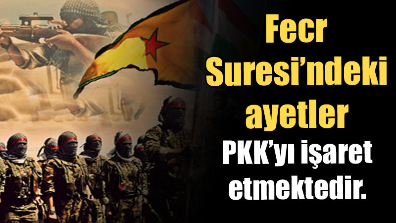 Fecr Suresi’ndeki ayetler PKK’yı işaret etmektedir.