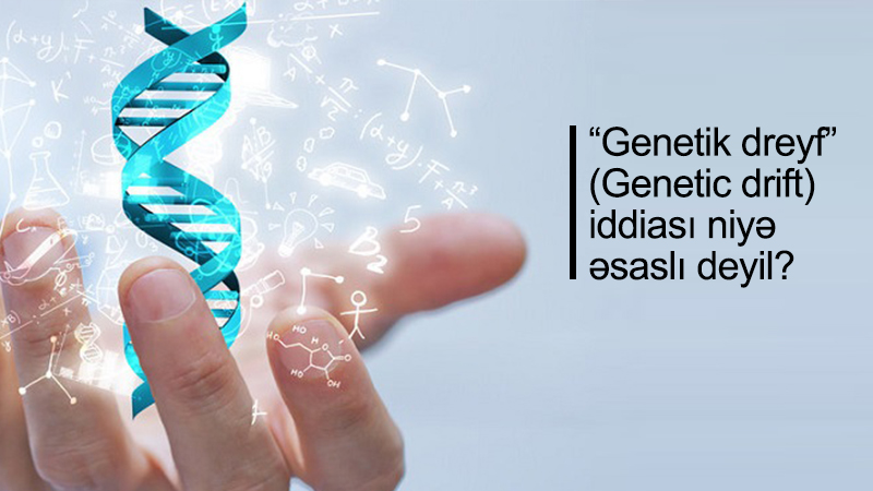 “Genetik dreyf” (Genetic drift) iddiası niyə əsasl