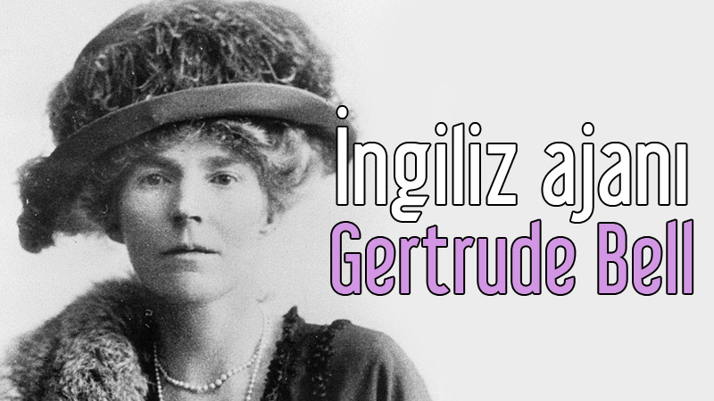 İngiliz ajanı Gertrude Bell Osmanlı döneminde Irak, Suriye ve Ürdün’de ayaklanmaları sağladı. 