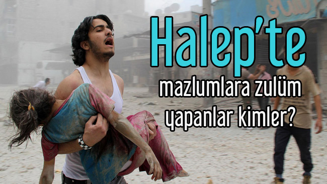 Halep’te mazlumlara zulüm yapanlar kimler?	  