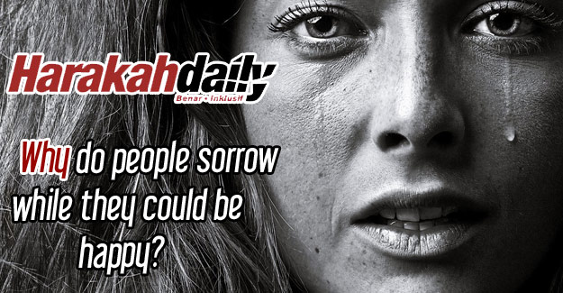 Why do people sorrow while they could be happy?
