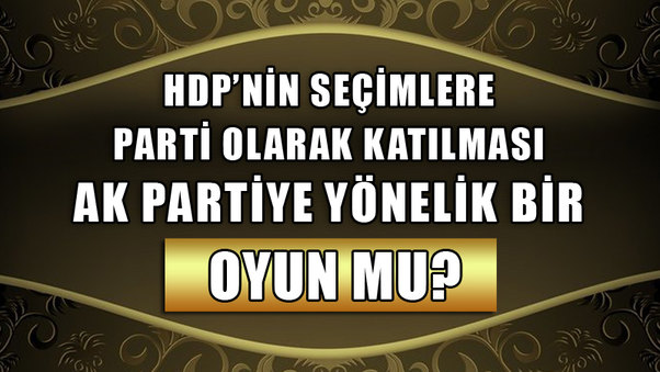 HDP’nin seçimlere parti olarak katılması AK Partiye yönelik bir oyun mu?