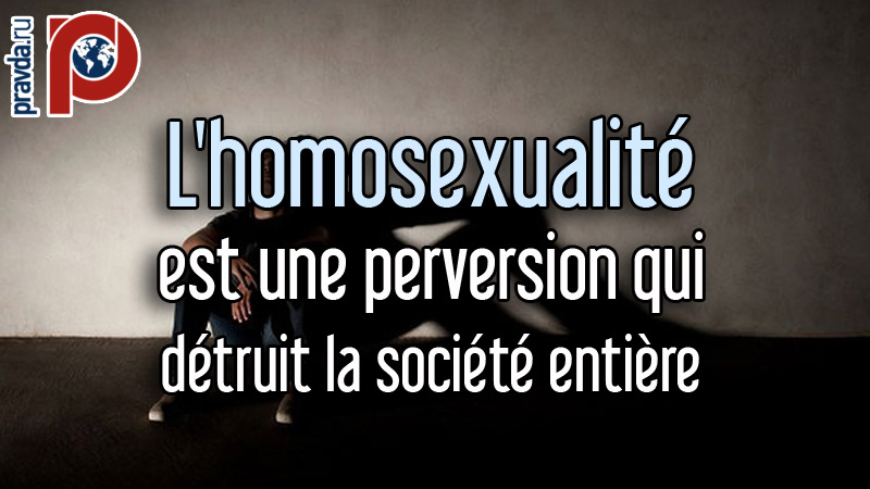 L'homosexualité est une perversion qui détruit la société entière