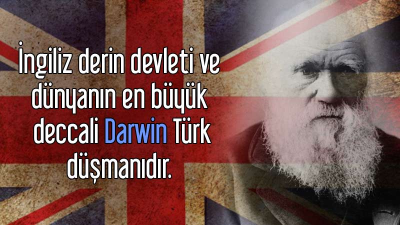 İngiliz derin devleti ve dünyanın en büyük deccali Darwin Türk düşmanıdır.