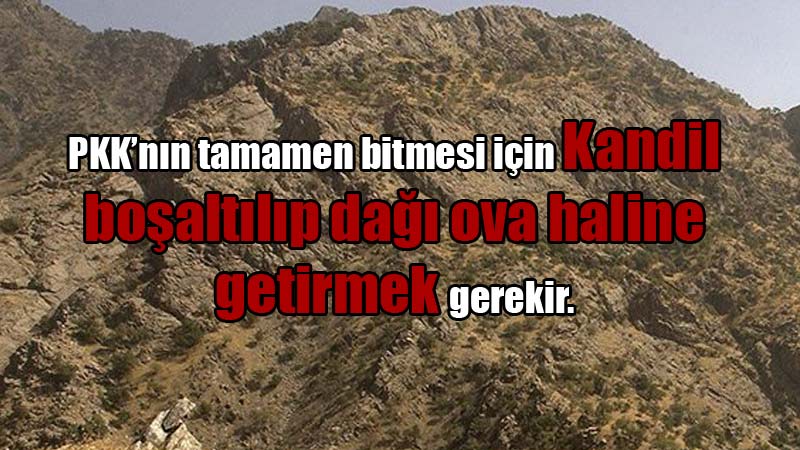 PKK’nın tamamen bitmesi için Kandil boşaltılıp dağı ova haline getirmek gerekir.