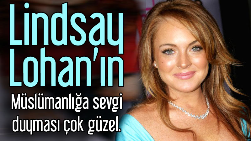 Lindsay Lohan’ın Müslümanlığa sevgi duyması çok gü