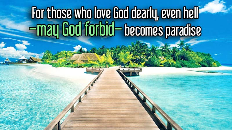 For those who love God dearly, even hell –may God forbid– becomes paradise	  