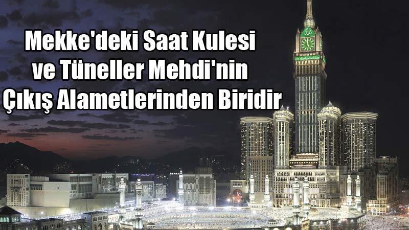 Mekke'deki Saat Kulesi ve Tüneller Mehdi'nin Çıkış Alametlerinden Biridir 
