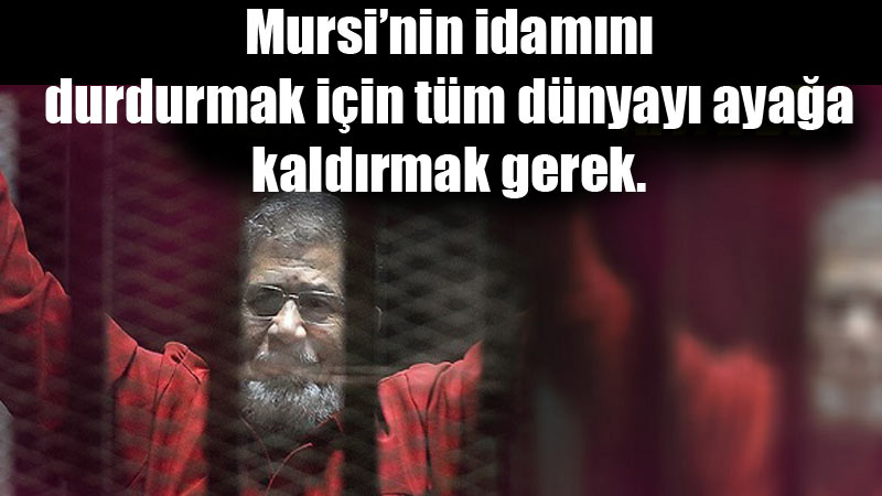 Mursi’nin idamını durdurmak için tüm dünyayı ayağa kaldırmak gerek.