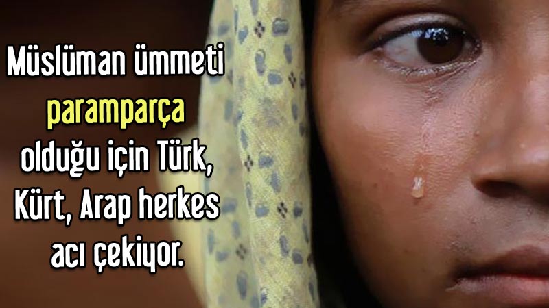 Müslüman ümmeti paramparça olduğu için Türk, Kürt, Arap herkes acı çekiyor.