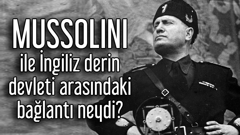 Mussolini ile İngiliz derin devleti arasındaki bağlantı neydi?