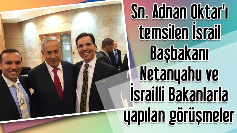 Sn. Adnan Oktar'ı temsilen İsrail Başbakanı Netanyahu ve İsrailli Bakanlarla yapılan görüşmeler
