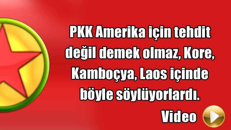 PKK Amerika için tehdit değil demek olmaz, Kore, Kamboçya, Laos içinde böyle söylüyorlardı.
