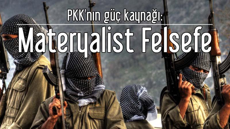 Türkiye’deki en büyük sorunlardan biri resmi olarak materyalist felsefenin okutulmasıdır. PKK bundan güç buluyor.