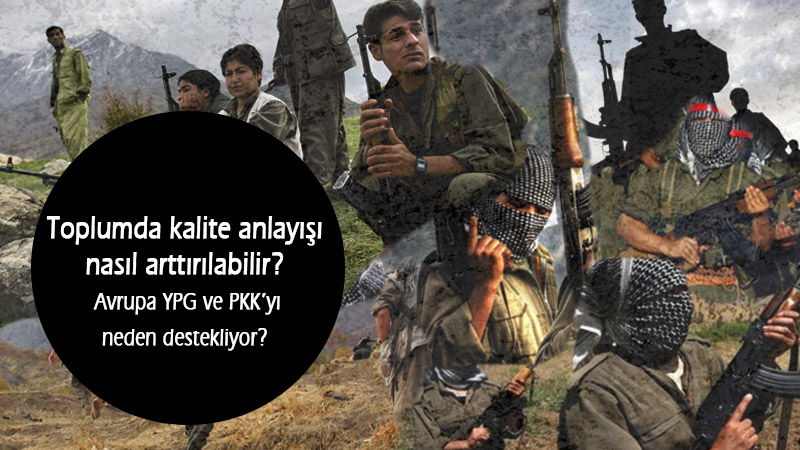 Toplumda kalite anlayışı nasıl arttırılabilir? Avrupa YPG ve PKK’yı neden destekliyor?
