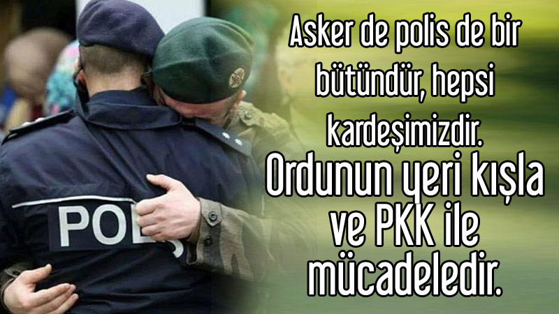 Asker de polis de bir bütündür, hepsi kardeşimizdir. Ordunun yeri kışla ve PKK ile mücadeledir.