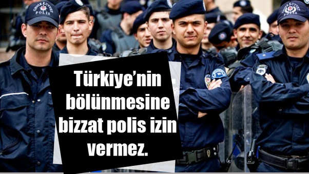 Türkiye’nin bölünmesine bizzat polis izin vermez.