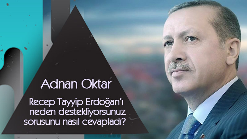 Adnan Oktar Recep Tayyip Erdoğan’ı neden destekliyorsunuz sorusunu nasıl cevapladı?