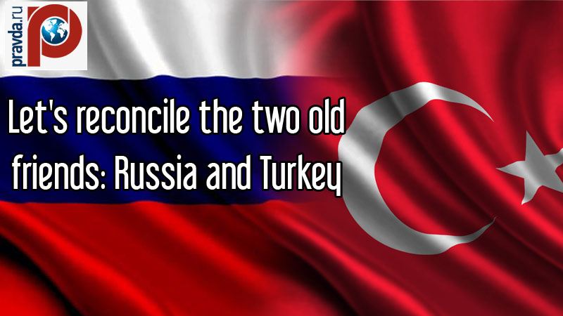Let's reconcile the two old friends: Russia and Turkey
