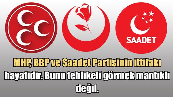 MHP, BBP ve Saadet Partisinin ittifakı hayatidir. Bunu tehlikeli görmek mantıklı değil.