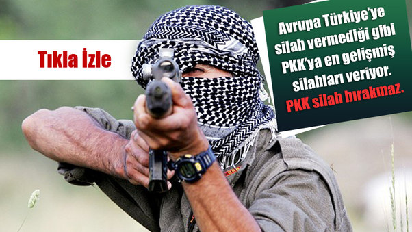 Avrupa Türkiye’ye silah vermediği gibi PKK’ya en gelişmiş silahları veriyor. PKK silah bırakmaz.