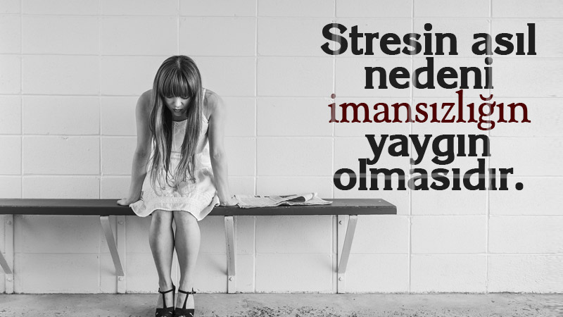 Stresin asıl nedeni imansızlığın yaygın olmasıdır.