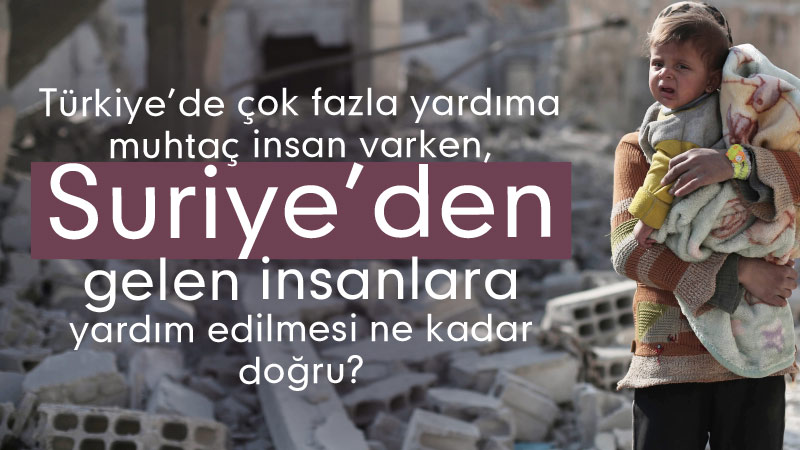 Türkiye’de çok fazla yardıma muhtaç insan varken, Suriye’den gelen insanlara yardım edilmesi ne kadar doğru?