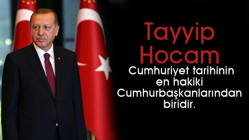 Tayyip Hocam Cumhuriyet tarihinin en hakiki Cumhur