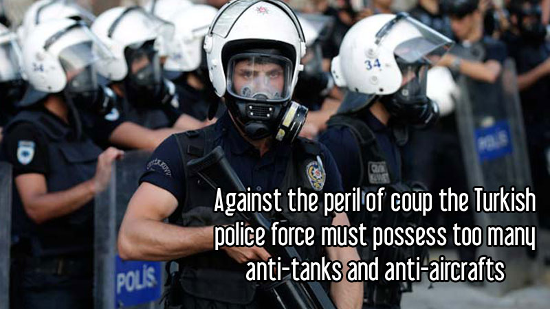 Against the peril of coup the Turkish police force must possess too many anti-tanks and anti-aircrafts	