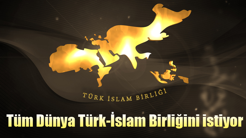 Tüm Dünya Türk-İslam Birliğini istiyor